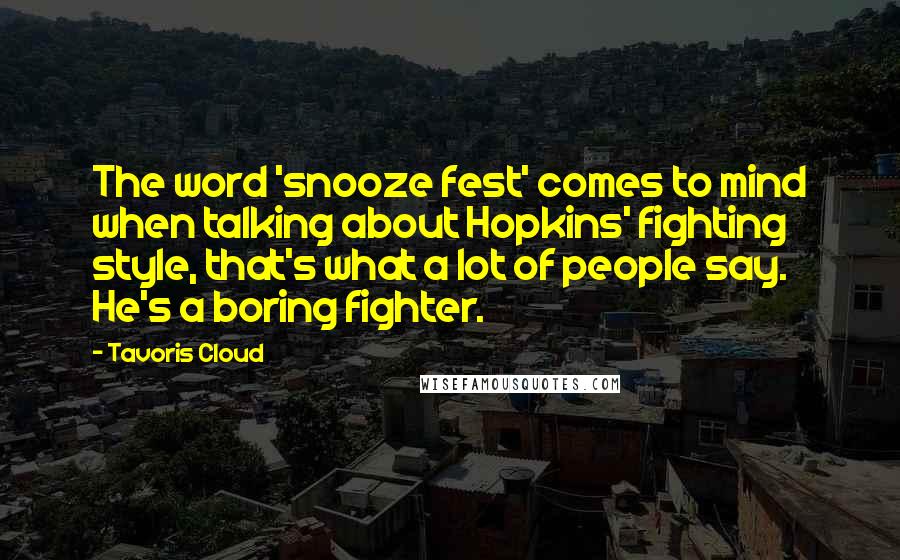 Tavoris Cloud Quotes: The word 'snooze fest' comes to mind when talking about Hopkins' fighting style, that's what a lot of people say. He's a boring fighter.