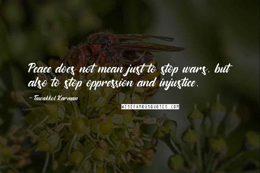 Tawakkol Karman Quotes: Peace does not mean just to stop wars, but also to stop oppression and injustice.