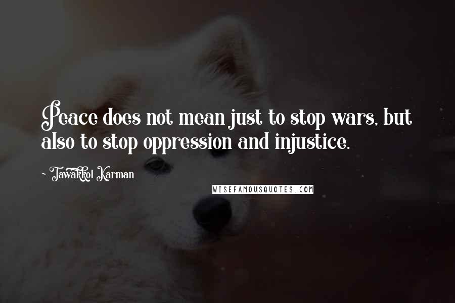 Tawakkol Karman Quotes: Peace does not mean just to stop wars, but also to stop oppression and injustice.