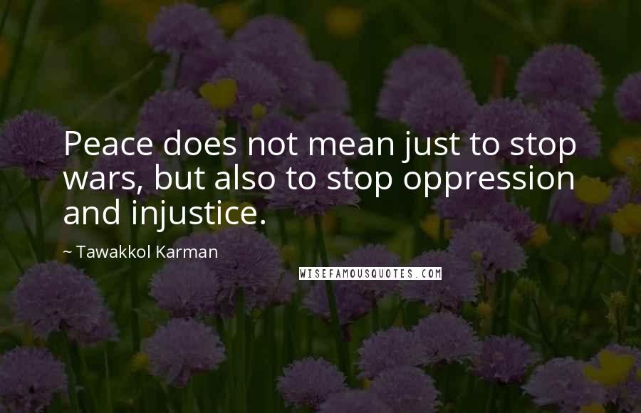 Tawakkol Karman Quotes: Peace does not mean just to stop wars, but also to stop oppression and injustice.