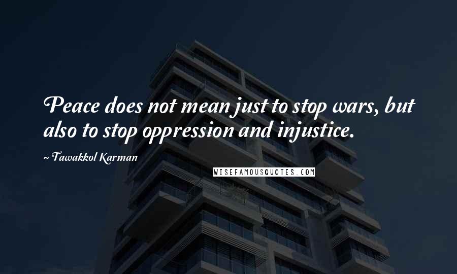 Tawakkol Karman Quotes: Peace does not mean just to stop wars, but also to stop oppression and injustice.