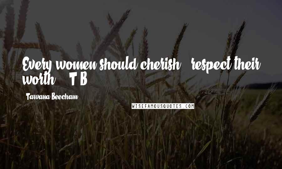 Tawana Beecham Quotes: Every women should cherish & respect their worth!!! T.B