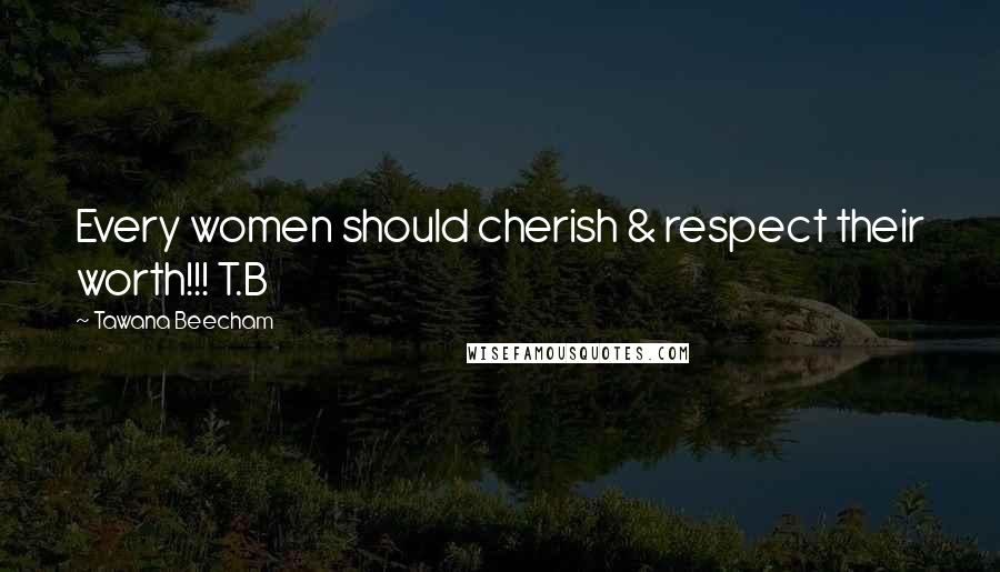 Tawana Beecham Quotes: Every women should cherish & respect their worth!!! T.B