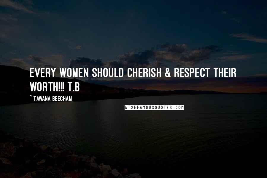 Tawana Beecham Quotes: Every women should cherish & respect their worth!!! T.B