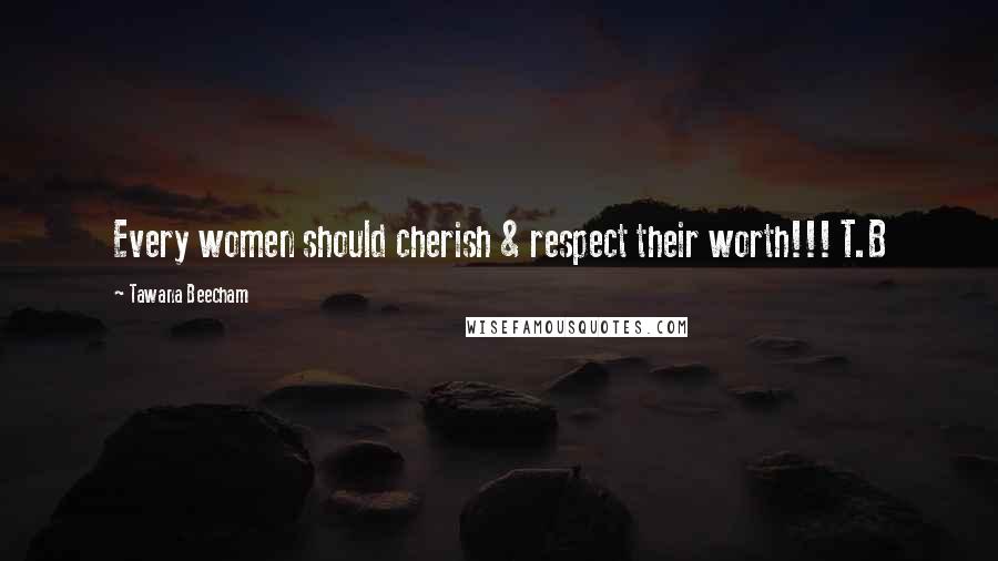 Tawana Beecham Quotes: Every women should cherish & respect their worth!!! T.B