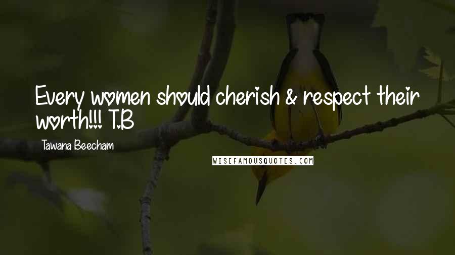 Tawana Beecham Quotes: Every women should cherish & respect their worth!!! T.B