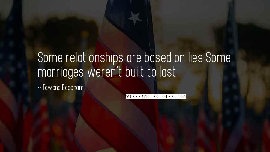 Tawana Beecham Quotes: Some relationships are based on lies Some marriages weren't built to last