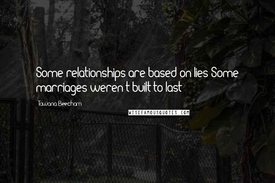 Tawana Beecham Quotes: Some relationships are based on lies Some marriages weren't built to last