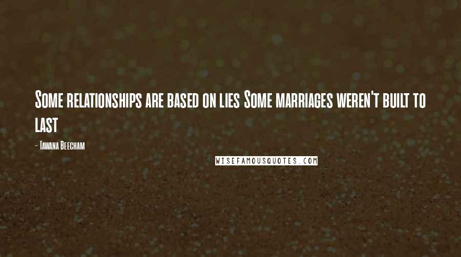 Tawana Beecham Quotes: Some relationships are based on lies Some marriages weren't built to last