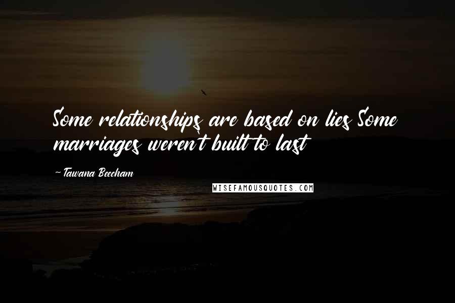 Tawana Beecham Quotes: Some relationships are based on lies Some marriages weren't built to last