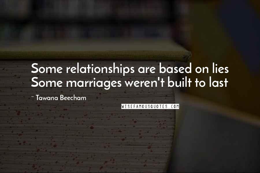 Tawana Beecham Quotes: Some relationships are based on lies Some marriages weren't built to last