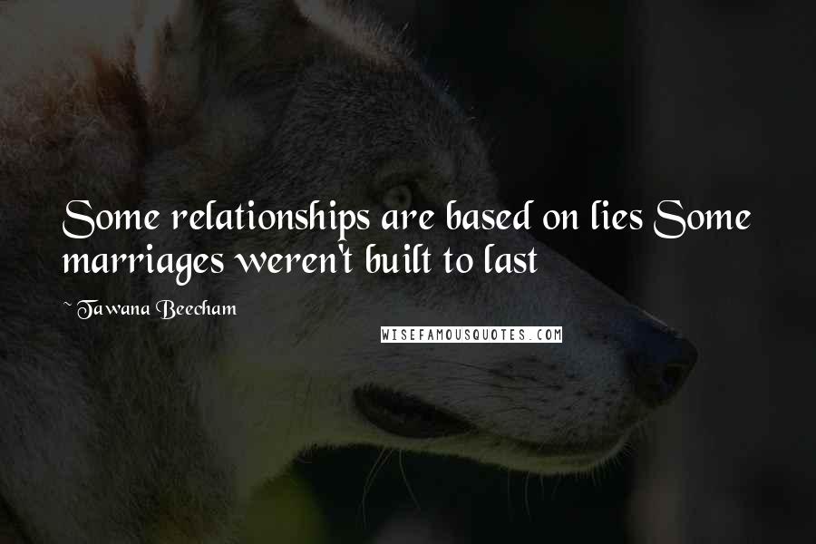 Tawana Beecham Quotes: Some relationships are based on lies Some marriages weren't built to last