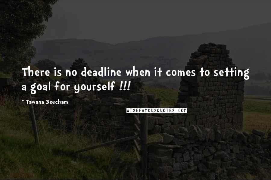 Tawana Beecham Quotes: There is no deadline when it comes to setting a goal for yourself !!!