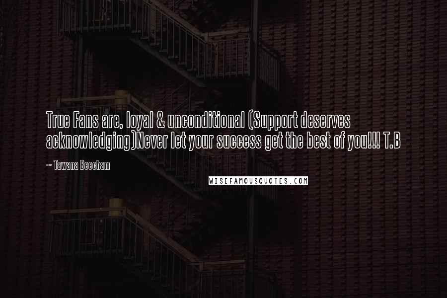 Tawana Beecham Quotes: True Fans are, loyal & unconditional (Support deserves acknowledging)Never let your success get the best of you!!! T.B