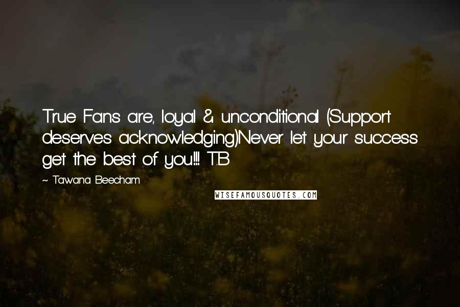 Tawana Beecham Quotes: True Fans are, loyal & unconditional (Support deserves acknowledging)Never let your success get the best of you!!! T.B