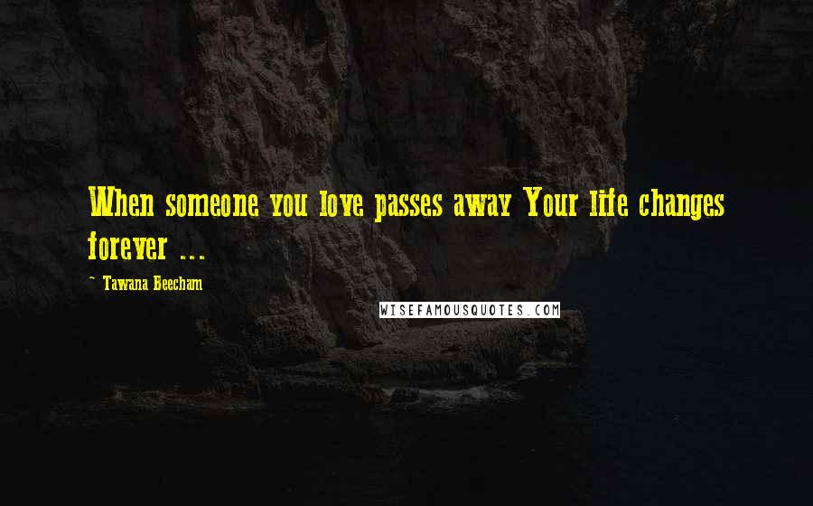 Tawana Beecham Quotes: When someone you love passes away Your life changes forever ...