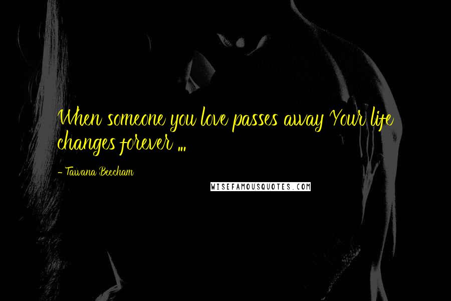 Tawana Beecham Quotes: When someone you love passes away Your life changes forever ...