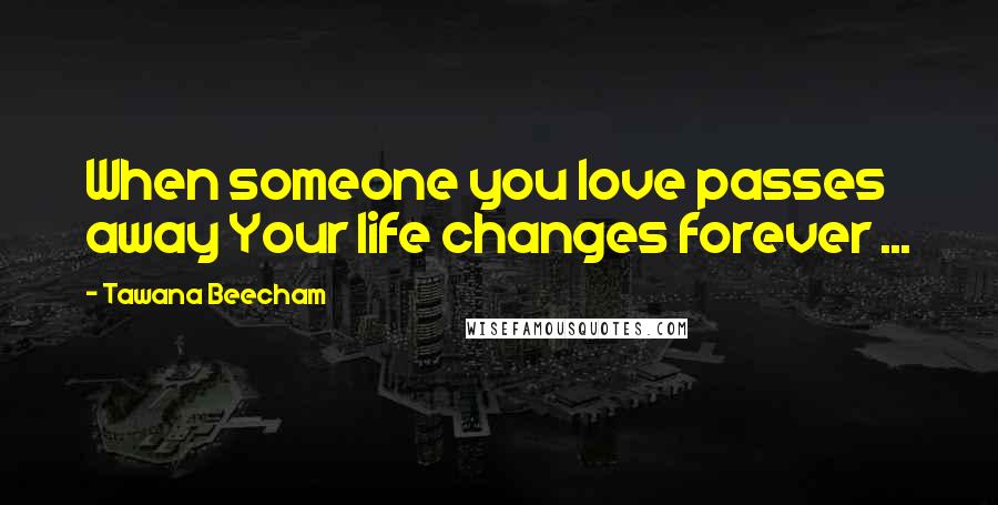 Tawana Beecham Quotes: When someone you love passes away Your life changes forever ...