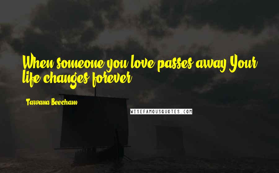 Tawana Beecham Quotes: When someone you love passes away Your life changes forever ...