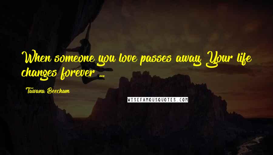 Tawana Beecham Quotes: When someone you love passes away Your life changes forever ...