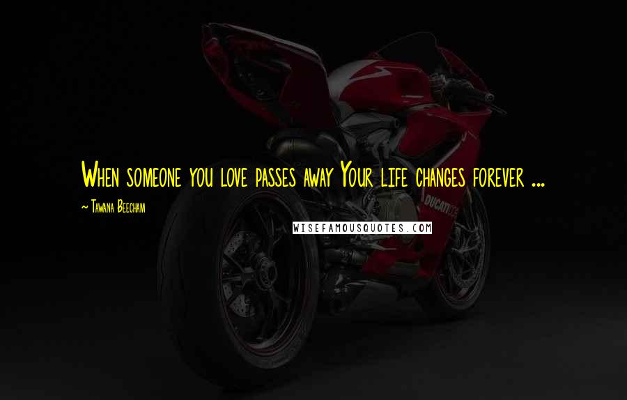 Tawana Beecham Quotes: When someone you love passes away Your life changes forever ...
