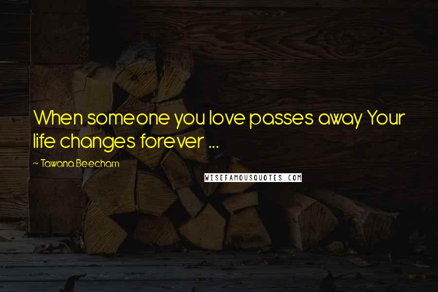 Tawana Beecham Quotes: When someone you love passes away Your life changes forever ...