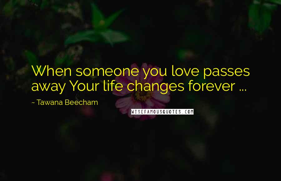Tawana Beecham Quotes: When someone you love passes away Your life changes forever ...