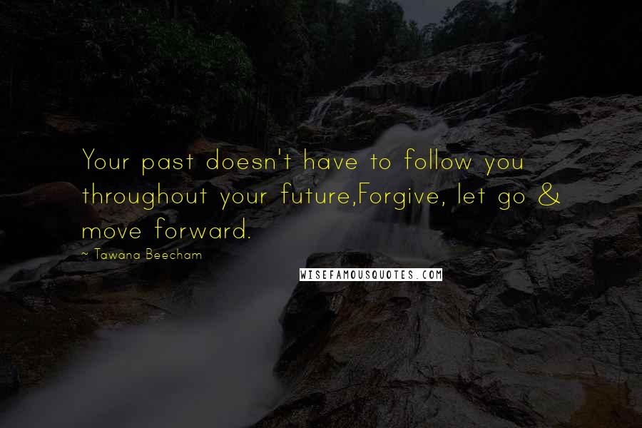 Tawana Beecham Quotes: Your past doesn't have to follow you throughout your future,Forgive, let go & move forward.