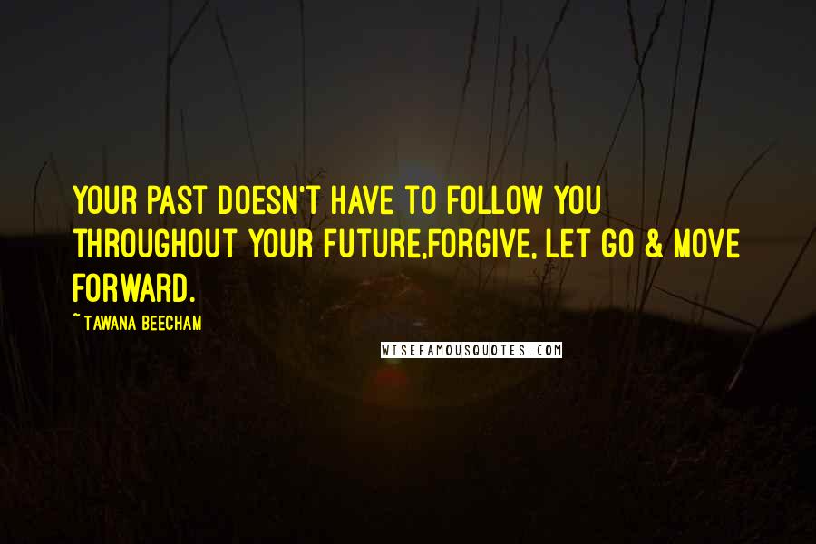 Tawana Beecham Quotes: Your past doesn't have to follow you throughout your future,Forgive, let go & move forward.