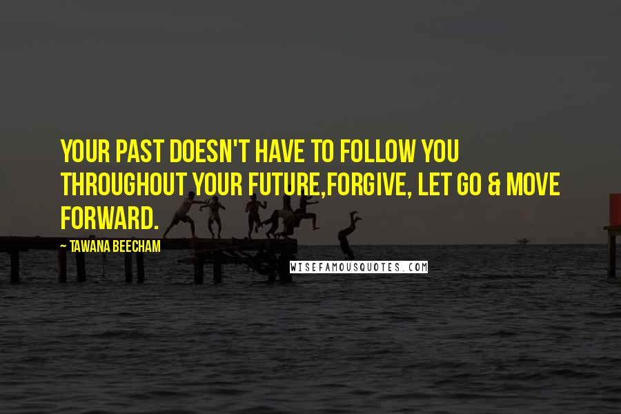 Tawana Beecham Quotes: Your past doesn't have to follow you throughout your future,Forgive, let go & move forward.