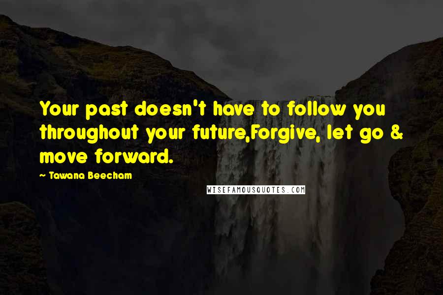 Tawana Beecham Quotes: Your past doesn't have to follow you throughout your future,Forgive, let go & move forward.