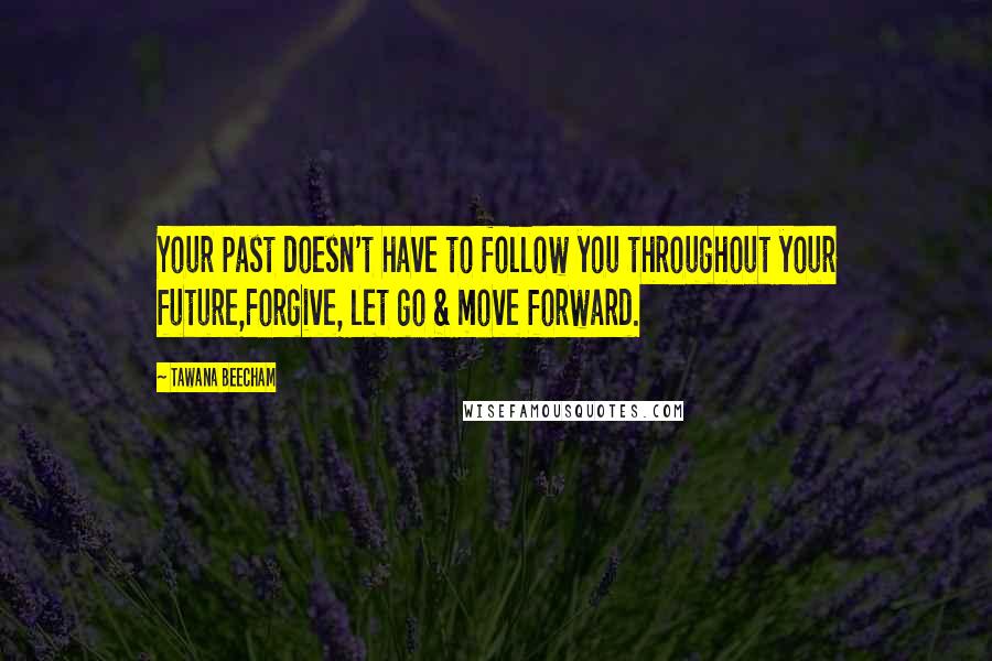 Tawana Beecham Quotes: Your past doesn't have to follow you throughout your future,Forgive, let go & move forward.