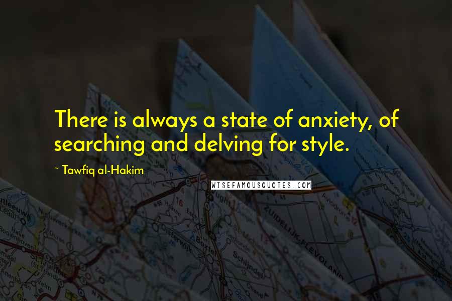 Tawfiq Al-Hakim Quotes: There is always a state of anxiety, of searching and delving for style.