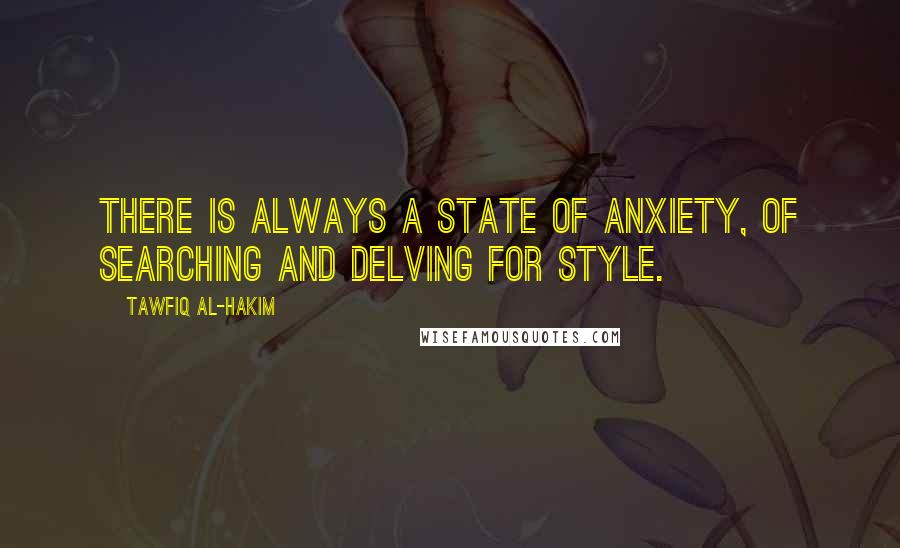 Tawfiq Al-Hakim Quotes: There is always a state of anxiety, of searching and delving for style.