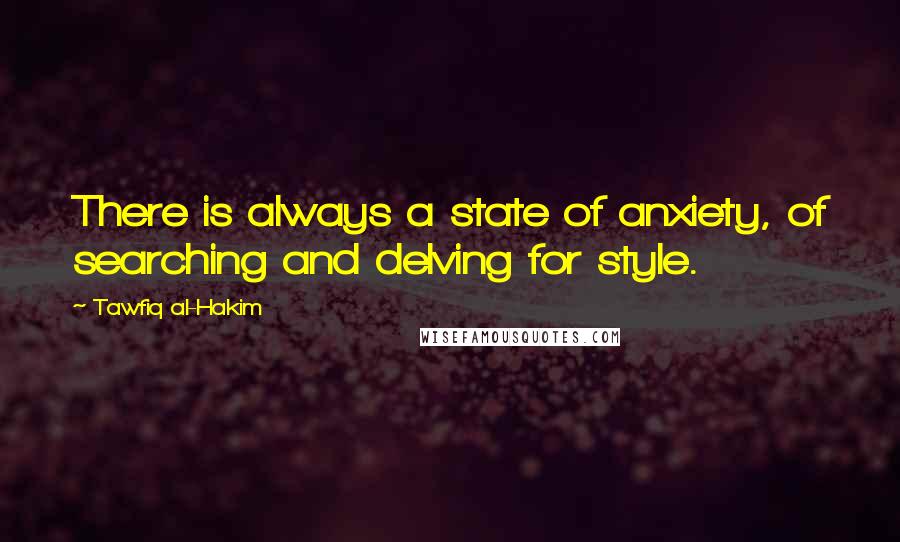 Tawfiq Al-Hakim Quotes: There is always a state of anxiety, of searching and delving for style.