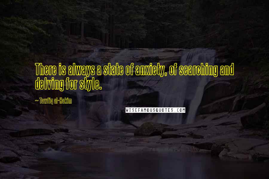 Tawfiq Al-Hakim Quotes: There is always a state of anxiety, of searching and delving for style.