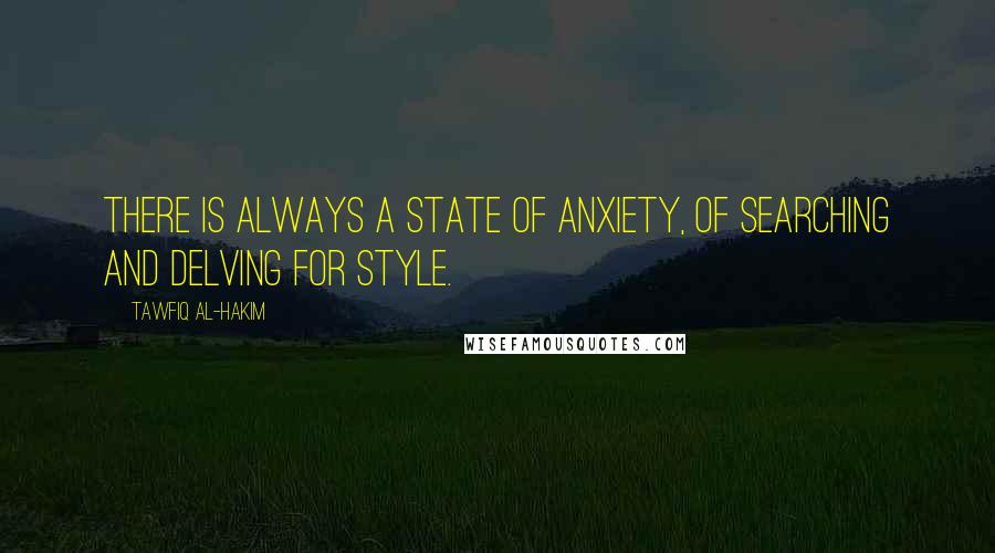 Tawfiq Al-Hakim Quotes: There is always a state of anxiety, of searching and delving for style.