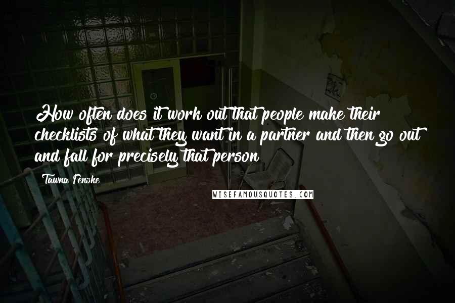 Tawna Fenske Quotes: How often does it work out that people make their checklists of what they want in a partner and then go out and fall for precisely that person?