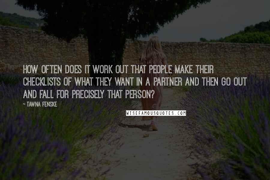 Tawna Fenske Quotes: How often does it work out that people make their checklists of what they want in a partner and then go out and fall for precisely that person?