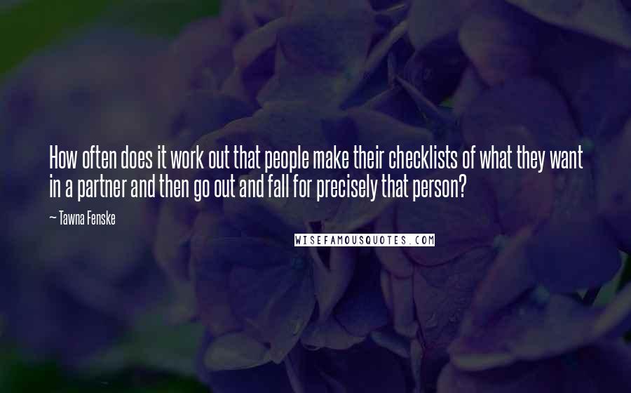 Tawna Fenske Quotes: How often does it work out that people make their checklists of what they want in a partner and then go out and fall for precisely that person?