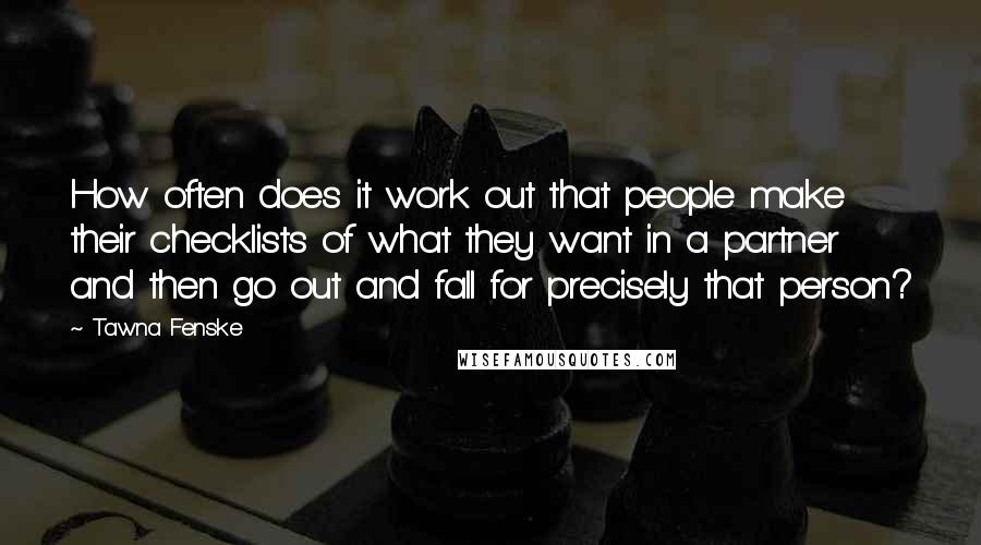 Tawna Fenske Quotes: How often does it work out that people make their checklists of what they want in a partner and then go out and fall for precisely that person?