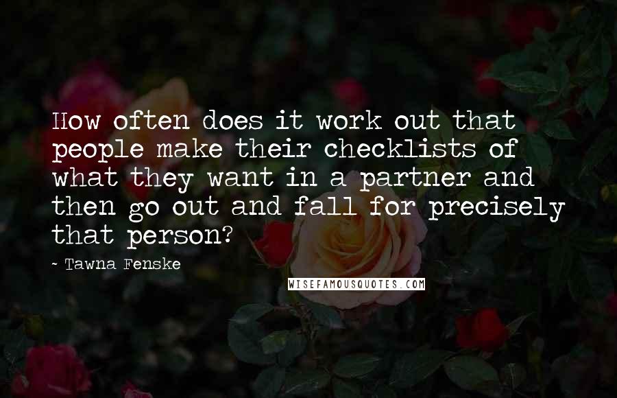 Tawna Fenske Quotes: How often does it work out that people make their checklists of what they want in a partner and then go out and fall for precisely that person?