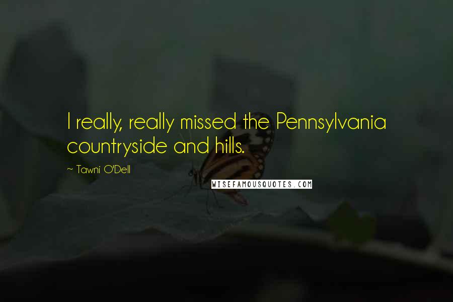 Tawni O'Dell Quotes: I really, really missed the Pennsylvania countryside and hills.