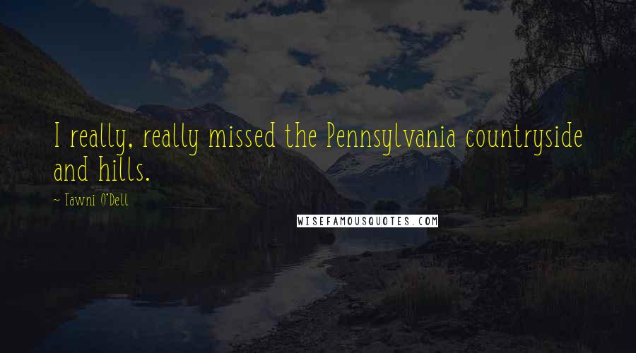 Tawni O'Dell Quotes: I really, really missed the Pennsylvania countryside and hills.