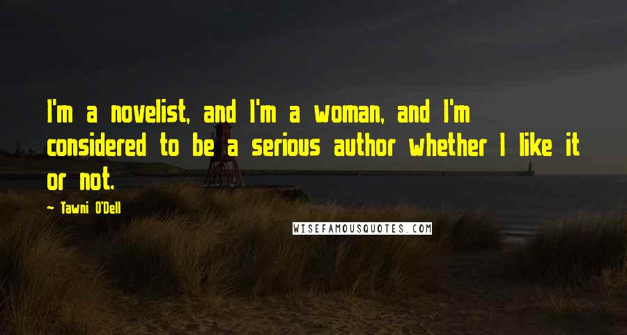 Tawni O'Dell Quotes: I'm a novelist, and I'm a woman, and I'm considered to be a serious author whether I like it or not.