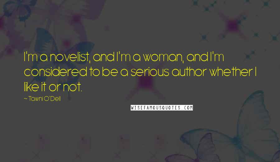 Tawni O'Dell Quotes: I'm a novelist, and I'm a woman, and I'm considered to be a serious author whether I like it or not.