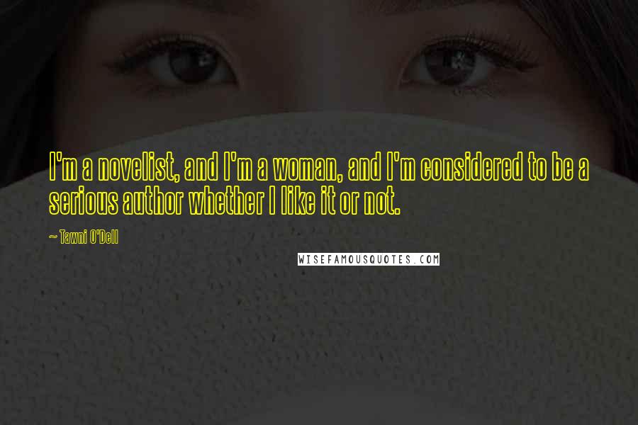 Tawni O'Dell Quotes: I'm a novelist, and I'm a woman, and I'm considered to be a serious author whether I like it or not.