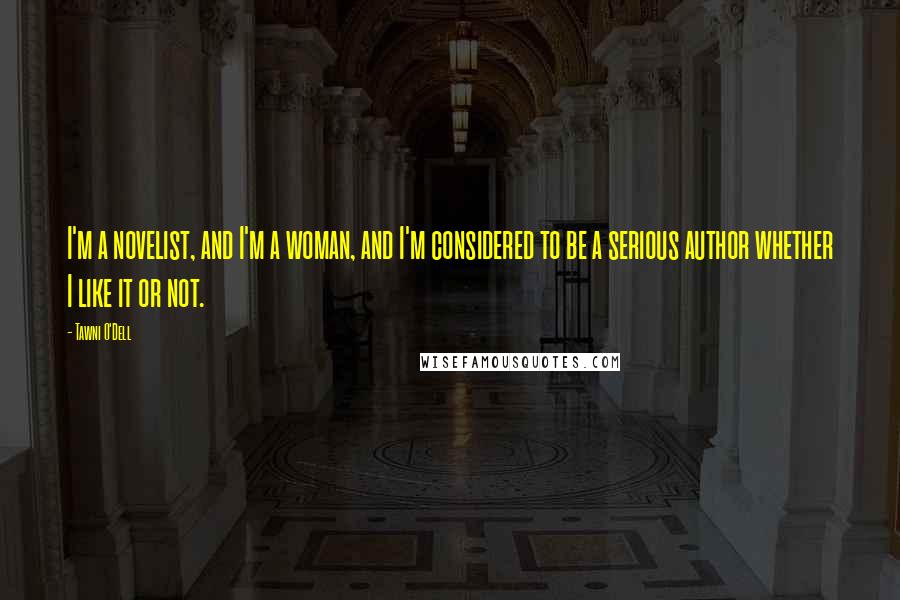 Tawni O'Dell Quotes: I'm a novelist, and I'm a woman, and I'm considered to be a serious author whether I like it or not.