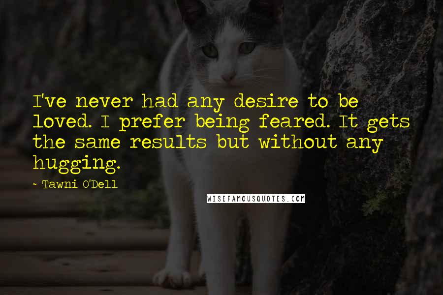 Tawni O'Dell Quotes: I've never had any desire to be loved. I prefer being feared. It gets the same results but without any hugging.