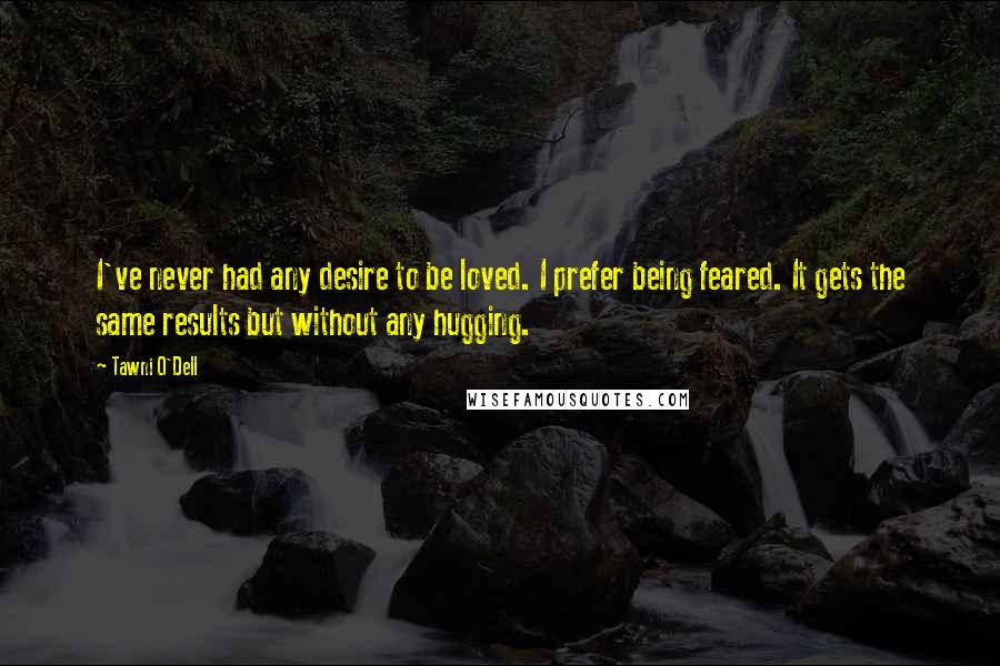 Tawni O'Dell Quotes: I've never had any desire to be loved. I prefer being feared. It gets the same results but without any hugging.